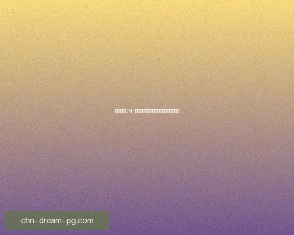 全新探索DNF安图恩副本挑战解析与最佳通关策略分享